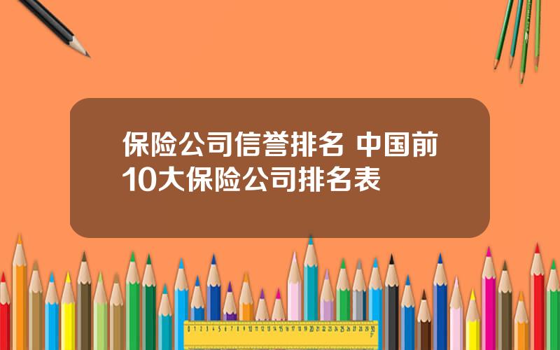 保险公司信誉排名 中国前10大保险公司排名表